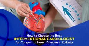How to Choose the Best Interventional Cardiologist for Congenital Heart Disease in Kolkata