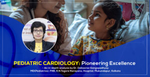 Pediatric Cardiology: Pioneering Excellence - Dr. Debasree Gangopadhyay, MD(Pediatrics), FNB, R.N.Tagore Narayana, Hospital, Mukundapur, Kolkata
