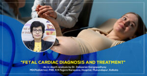 "Fetal Cardiac Diagnosis and Treatment" - A Detailed Guide by Dr. Debasree Gangopadhyay, renowned pediatric cardiologist based in Kolkata, India