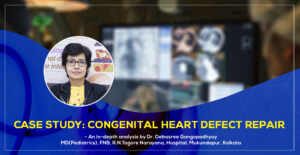 Congenital Heart Defect Repair – A Detailed Case Study by Dr. Debasree Gangopadhyay, best Padiatric Cardiologist in Kolkata