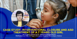 Case Study: Interventional Closure and ASD Treatment of a 7 years old girl by Dr Debasree Gangopadhyay, best Padiatric Cardiologist in Kolkata