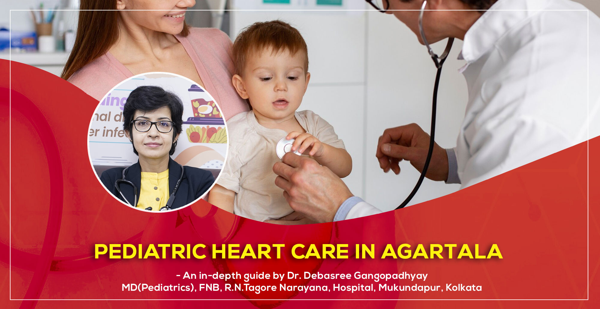 Pediatric Heart Care in Agartala in 2025- an essential Guide by Dr. Debasree Gangopadhyay, pediatric cardiologist (MD), Narayana Hospital, Mukundapur, Kolkata.